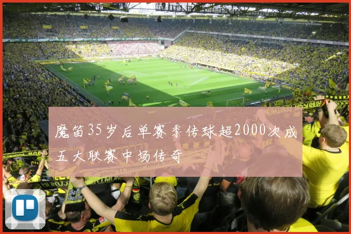 魔笛35岁后单赛季传球超2000次成五大联赛中场传奇